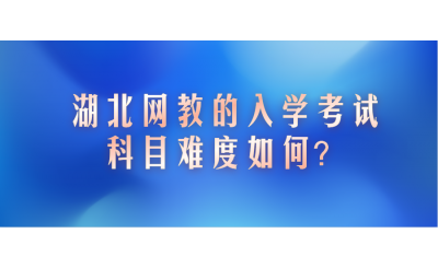 湖北网教的入学考试科目难度如何？