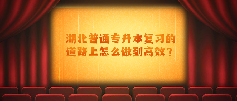 湖北普通专升本复习的道路上怎么做到高效？