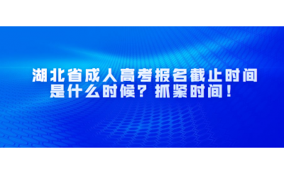 湖北省成人高考报名截止时间是什么时候？抓紧时间！