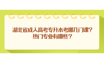 湖北省成人高考专升本考哪几门课？热门专业有哪些？