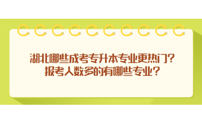 湖北哪些成考专升本专业更热门？报考人数多的有哪些专业？