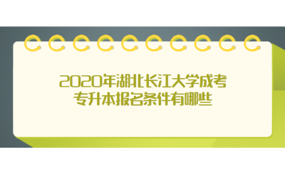 2020年湖北长江大学成考专升本报名条件有哪些