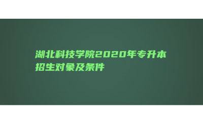 湖北科技学院2020年专升本招生对象及条件