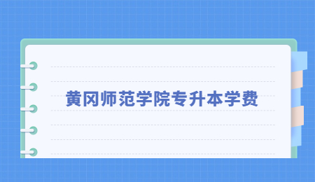 2022年黄冈师范学院专升本学费是多少？