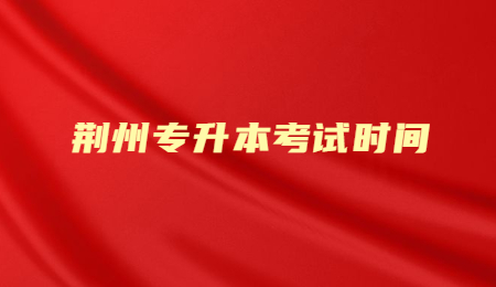 2022年荆州专升本考试时间是什么时候？