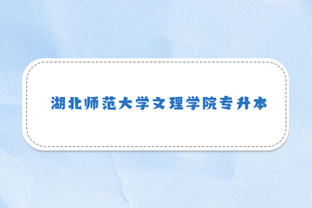 湖北师范大学文理学院专升本.jpg