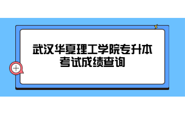 武汉华夏理工学院专升本考试成绩查询.jpg