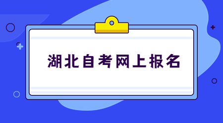 2022年10月湖北省高等教育自学考试网上报名须知
