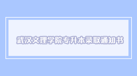 2022年武汉文理学院专升本录取通知书已寄出！