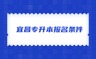 2023年宜昌专升本报名条件