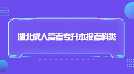 湖北成人高考专升本报考科类有哪些？