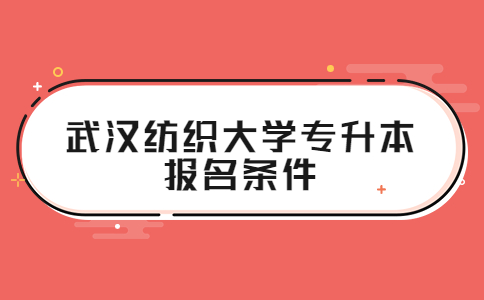 2023年武汉纺织大学专升本报名条件！