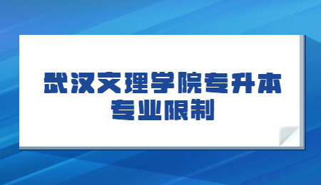 2023武汉文理学院专升本专业限制有哪些？