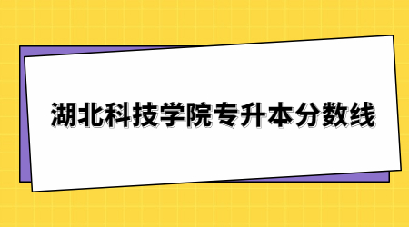 湖北科技学院专升本分数线（2017-2019年）