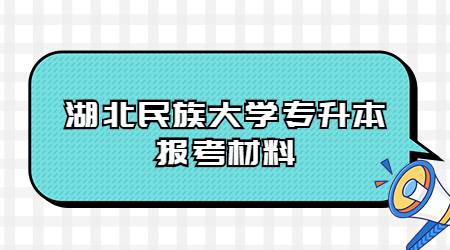 湖北民族大学专升本报考材料有哪些?