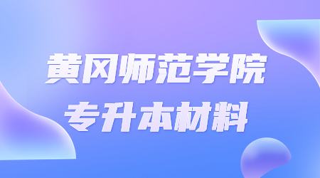 黄冈师范学院专升本需要提交哪些材料?