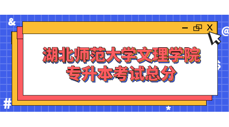 湖北师范大学文理学院专升本考试总分