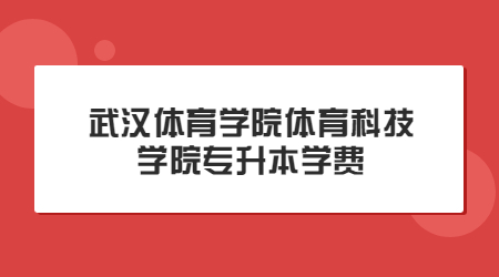 武汉体育学院体育科技学院专升本学费多少？