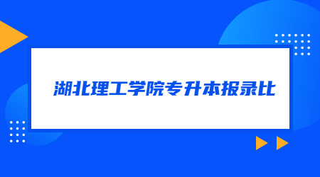 湖北理工学院专升本报录比