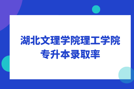 湖北文理学院理工学院专升本录取率